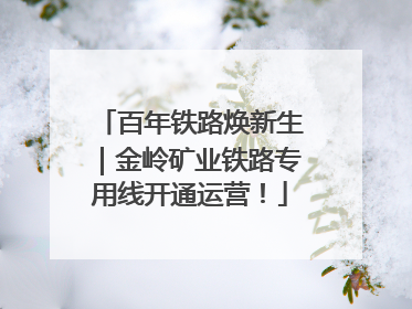 百年铁路焕新生｜金岭矿业铁路专用线开通运营！