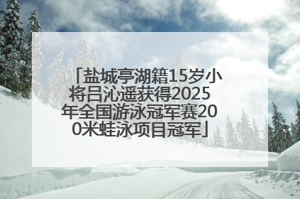 盐城亭湖籍15岁小将吕沁遥获得2025年全国游泳冠军赛200米蛙泳项目冠军