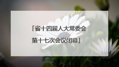 省十四届人大常委会第十七次会议闭幕