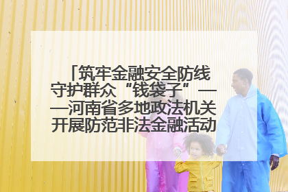 筑牢金融安全防线 守护群众“钱袋子”——河南省多地政法机关开展防范非法金融活动普法宣传活动