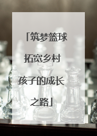筑梦篮球 拓宽乡村孩子的成长之路
