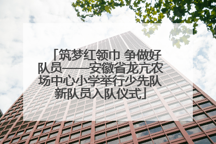 筑梦红领巾 争做好队员——安徽省龙亢农场中心小学举行少先队新队员入队仪式