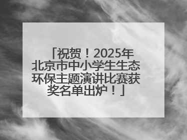 祝贺！2025年北京市中小学生生态环保主题演讲比赛获奖名单出炉！