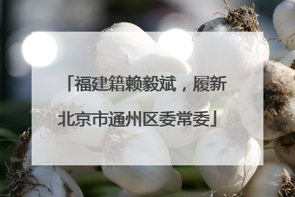福建籍赖毅斌，履新北京市通州区委常委