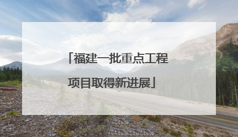 福建一批重点工程项目取得新进展