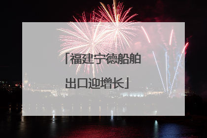 福建宁德船舶出口迎增长