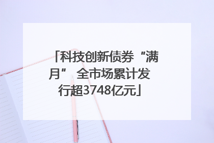 科技创新债券“满月” 全市场累计发行超3748亿元