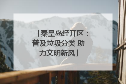 秦皇岛经开区：普及垃圾分类 助力文明新风