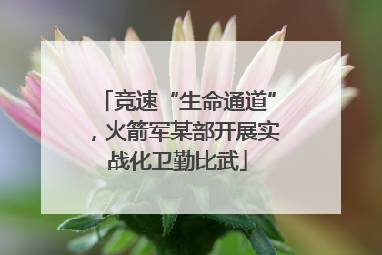 竞速“生命通道”，火箭军某部开展实战化卫勤比武