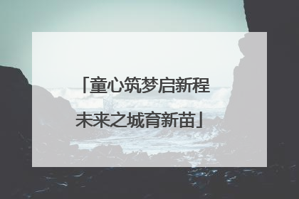 童心筑梦启新程 未来之城育新苗