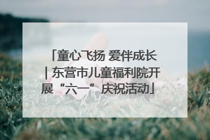 童心飞扬 爱伴成长｜东营市儿童福利院开展“六一”庆祝活动