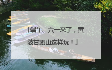 端午、六一来了，黄陂甘露山这样玩！