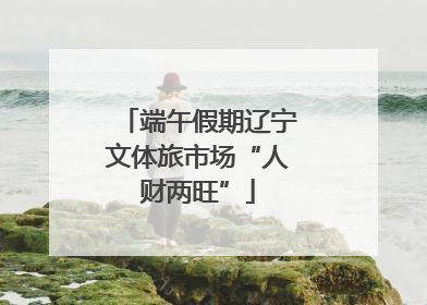 端午假期辽宁文体旅市场“人财两旺”