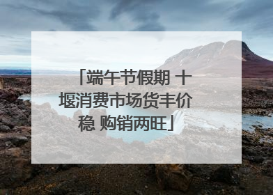 端午节假期 十堰消费市场货丰价稳 购销两旺