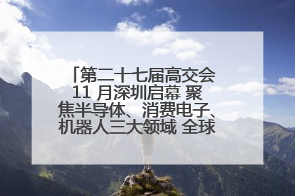 第二十七届高交会 11 月深圳启幕 聚焦半导体、消费电子、机器人三大领域 全球科技盛宴蓄势待发