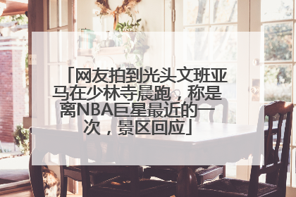 网友拍到光头文班亚马在少林寺晨跑，称是离NBA巨星最近的一次，景区回应