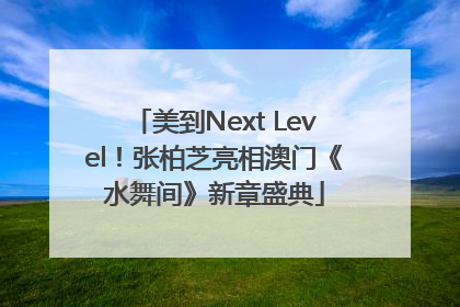 美到Next Level！张柏芝亮相澳门《水舞间》新章盛典
