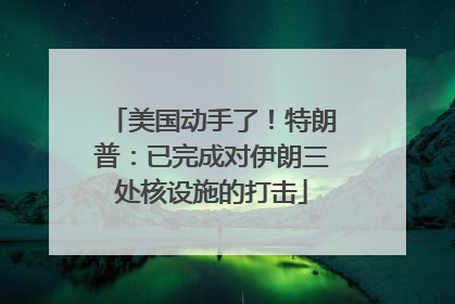 美国动手了！特朗普：已完成对伊朗三处核设施的打击