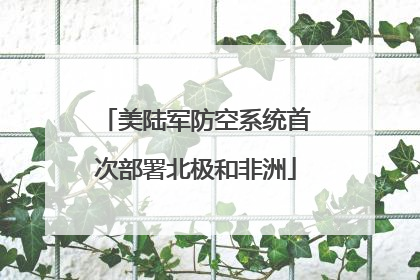 美陆军防空系统首次部署北极和非洲