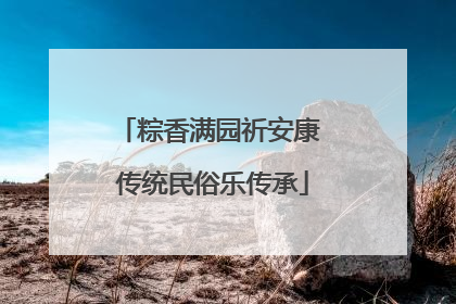 粽香满园祈安康 传统民俗乐传承