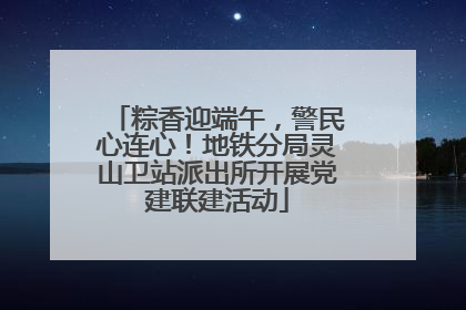粽香迎端午，警民心连心！地铁分局灵山卫站派出所开展党建联建活动