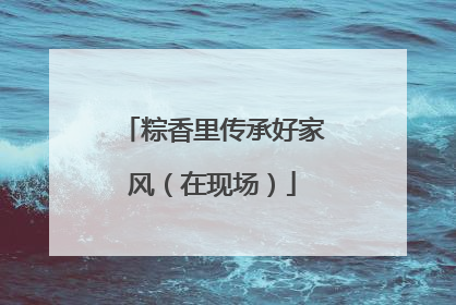 粽香里传承好家风（在现场）