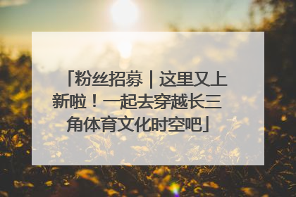 粉丝招募｜这里又上新啦！一起去穿越长三角体育文化时空吧