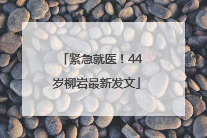 紧急就医！44岁柳岩最新发文