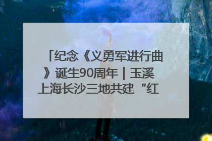 纪念《义勇军进行曲》诞生90周年｜玉溪上海长沙三地共建“红色思政教育共同体”