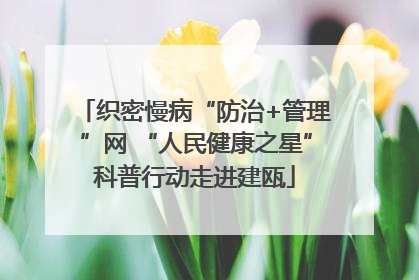 织密慢病“防治+管理”网 “人民健康之星”科普行动走进建瓯