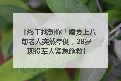 终于找到你！婚宴上八旬老人突然晕倒，28岁现役军人紧急施救