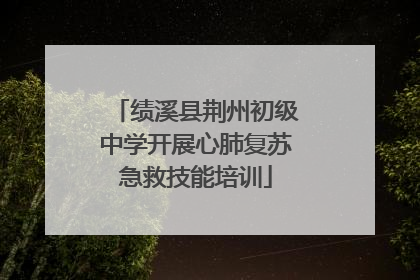 绩溪县荆州初级中学开展心肺复苏急救技能培训