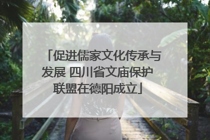 促进儒家文化传承与发展 四川省文庙保护联盟在德阳成立
