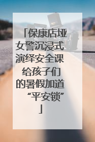 保康店垭女警沉浸式演绎安全课 给孩子们的暑假加道“平安锁”
