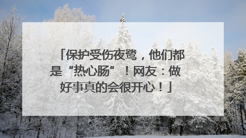保护受伤夜鹭，他们都是“热心肠”！网友：做好事真的会很开心！