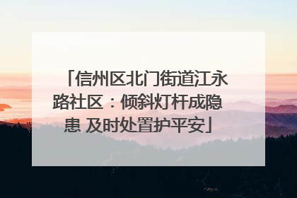 信州区北门街道江永路社区：倾斜灯杆成隐患 及时处置护平安