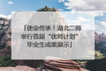 使命传承！湖北二师举行首届“优师计划”毕业生成果展示