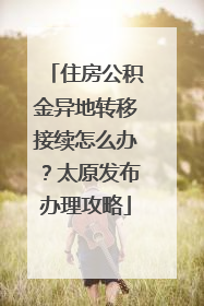 住房公积金异地转移接续怎么办？太原发布办理攻略