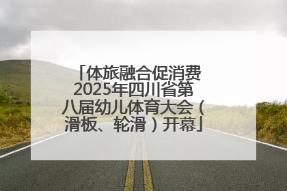 体旅融合促消费 2025年四川省第八届幼儿体育大会（滑板、轮滑）开幕