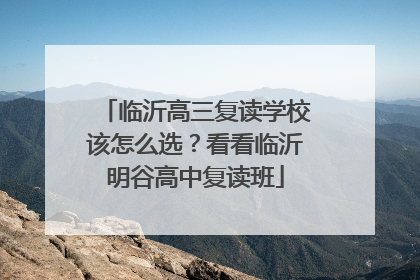 临沂高三复读学校该怎么选？看看临沂明谷高中复读班