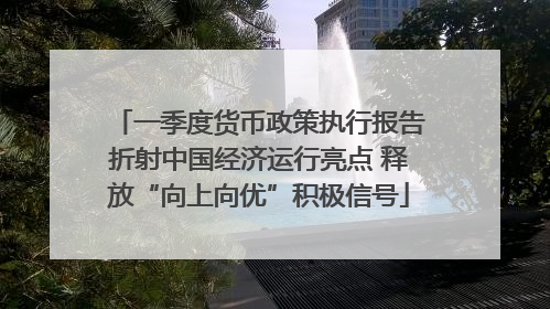 一季度货币政策执行报告折射中国经济运行亮点 释放“向上向优”积极信号