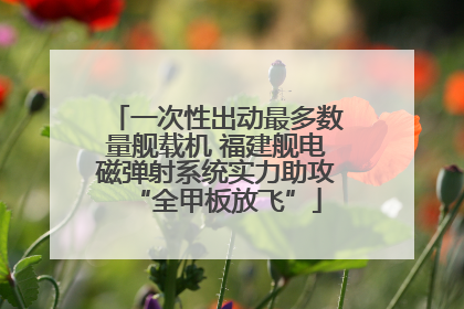 一次性出动最多数量舰载机 福建舰电磁弹射系统实力助攻“全甲板放飞”