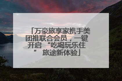 万豪旅享家携手美团推联合会员，一键开启 “吃喝玩乐住” 旅途新体验