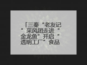 三秦“老友记”采风团走进“金龙鱼”开启“透明工厂”食品安全探索之旅
