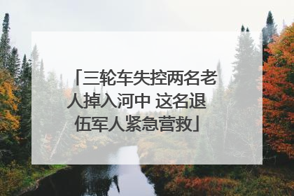 三轮车失控两名老人掉入河中 这名退伍军人紧急营救