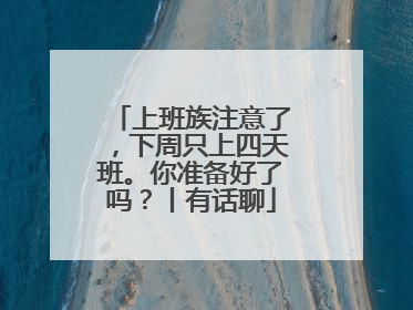 上班族注意了，下周只上四天班。你准备好了吗？丨有话聊