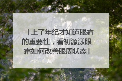 上了年纪才知道眼霜的重要性，看初源漾眼霜如何改善眼周状态