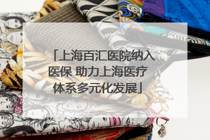 上海百汇医院纳入医保 助力上海医疗体系多元化发展