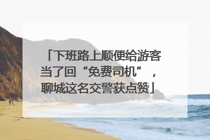 下班路上顺便给游客当了回“免费司机”，聊城这名交警获点赞