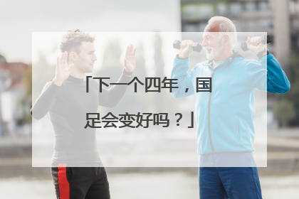 下一个四年，国足会变好吗？